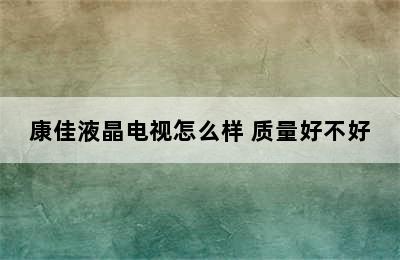 康佳液晶电视怎么样 质量好不好